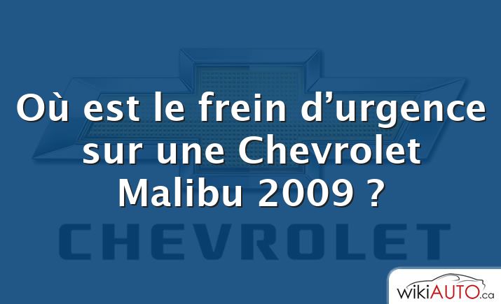 Où est le frein d’urgence sur une Chevrolet Malibu 2009 ?